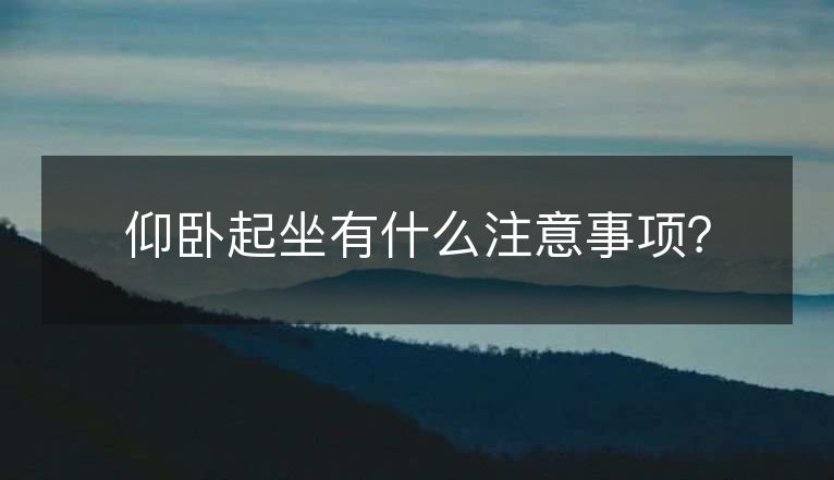 仰卧起坐有什么注意事项? 仰卧起坐有什么注意事项?