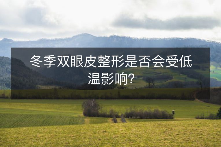 冬季双眼皮整形是否会受低温影响? 冬季双眼皮整形是否会受低温影响?