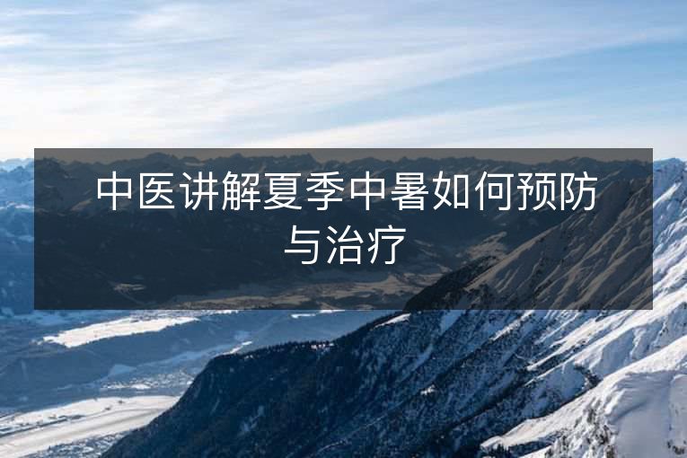 中医讲解夏季中暑如何预防与治疗 中医讲解夏季中暑如何预防与治疗