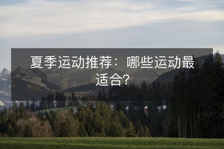 夏季运动推荐:哪些运动最适合? 夏季运动推荐:哪些运动最适合?