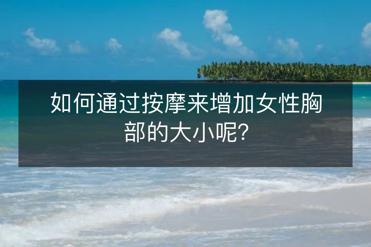 如何通过按摩来增加女性胸部的大小呢？
