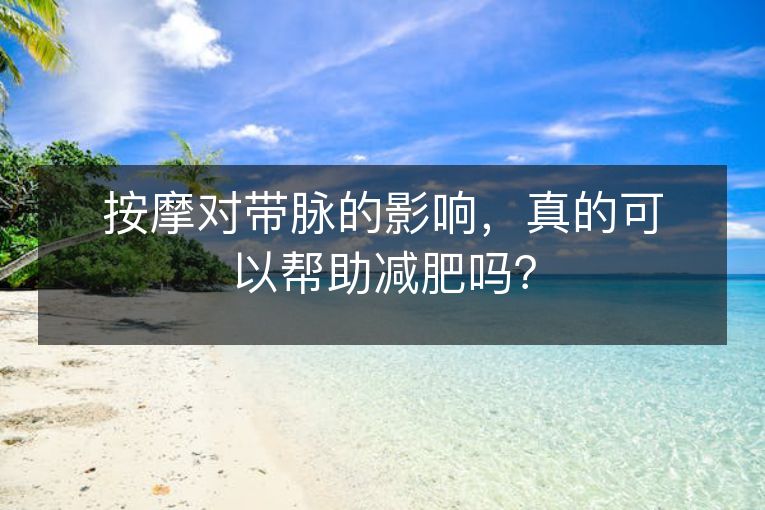 按摩对带脉的影响，真的可以帮助减肥吗？