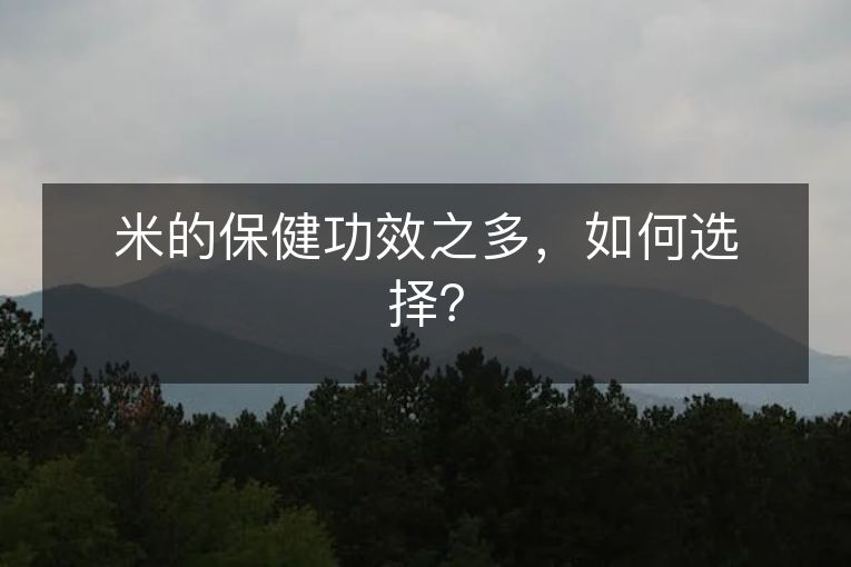 米的保健功效之多,如何选择? 米的保健功效之多,如何选择?