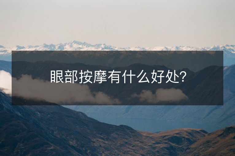 眼部按摩有什么好处? 眼部按摩有什么好处?