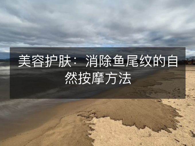 美容护肤:消除鱼尾纹的自然按摩方法 美容护肤:消除鱼尾纹的自然按摩方法